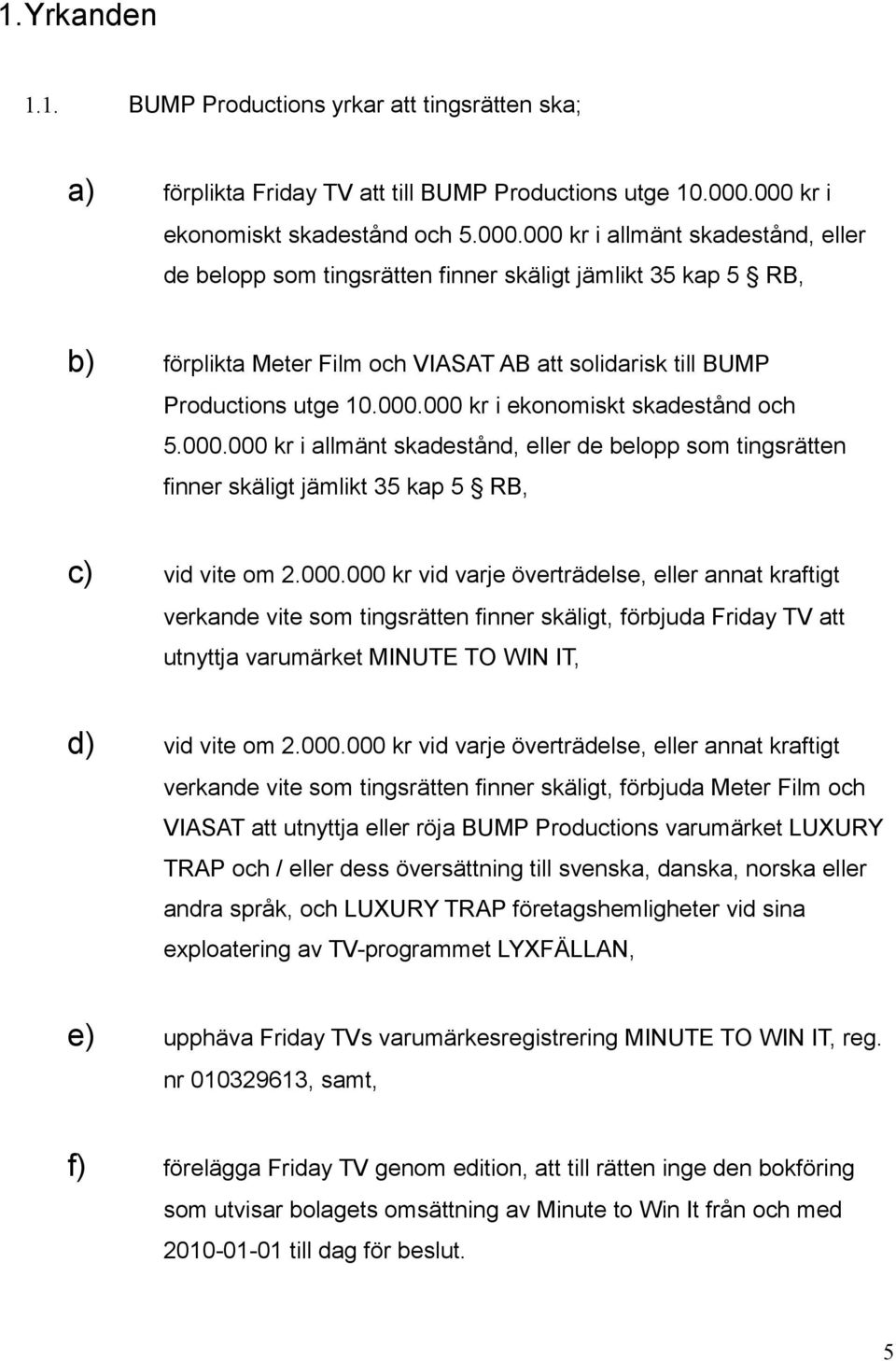 000.000 kr i ekonomiskt skadestånd och 5.000.000 kr i allmänt skadestånd, eller de belopp som tingsrätten finner skäligt jämlikt 35 kap 5 RB, c) vid vite om 2.000.000 kr vid varje överträdelse, eller annat kraftigt verkande vite som tingsrätten finner skäligt, förbjuda Friday TV att utnyttja varumärket MINUTE TO WIN IT, d) vid vite om 2.