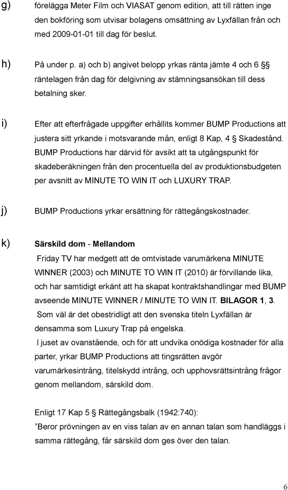 i) Efter att efterfrågade uppgifter erhållits kommer BUMP Productions att justera sitt yrkande i motsvarande mån, enligt 8 Kap, 4 Skadestånd.