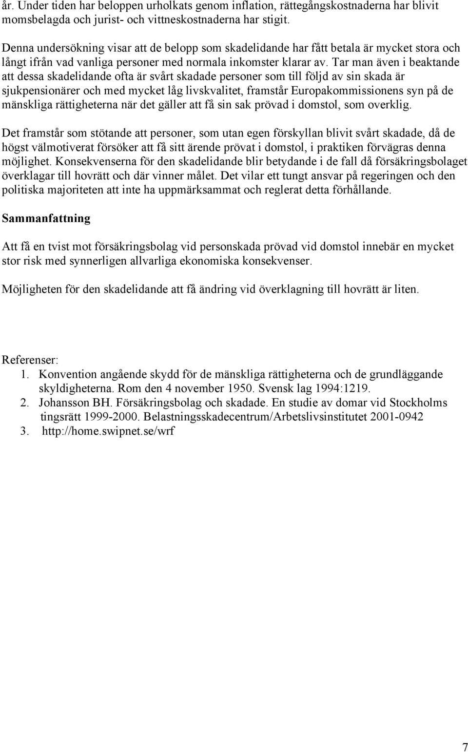 Tar man även i beaktande att dessa skadelidande ofta är svårt skadade personer som till följd av sin skada är sjukpensionärer och med mycket låg livskvalitet, framstår Europakommissionens syn på de