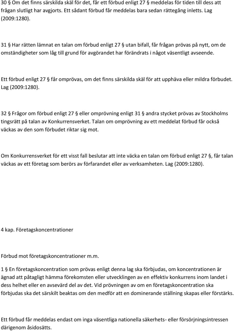 31 Har rätten lämnat en talan om förbud enligt 27 utan bifall, får frågan prövas på nytt, om de omständigheter som låg till grund för avgörandet har förändrats i något väsentligt avseende.