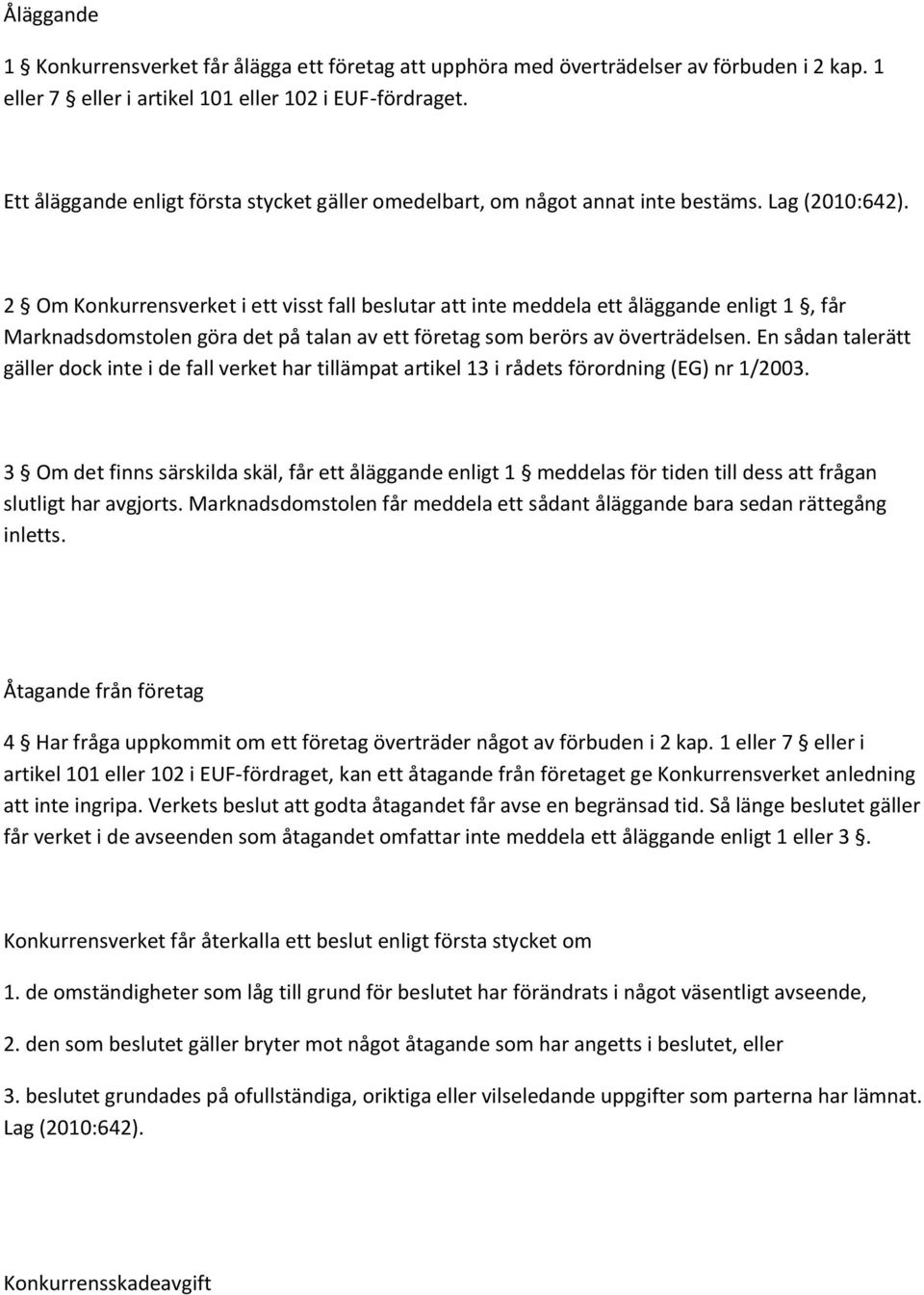 2 Om Konkurrensverket i ett visst fall beslutar att inte meddela ett åläggande enligt 1, får Marknadsdomstolen göra det på talan av ett företag som berörs av överträdelsen.