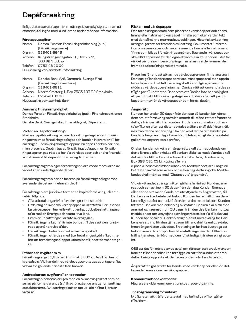 : 516401-6643 Adress: Kungsträdgårdsgatan 16, Box 7523, 103 92 Stockholm Telefon: 0752-48 10 00 Huvudsaklig verksamhet: Livförsäkring Namn: Danske Bank A/S, Danmark, Sverige Filial