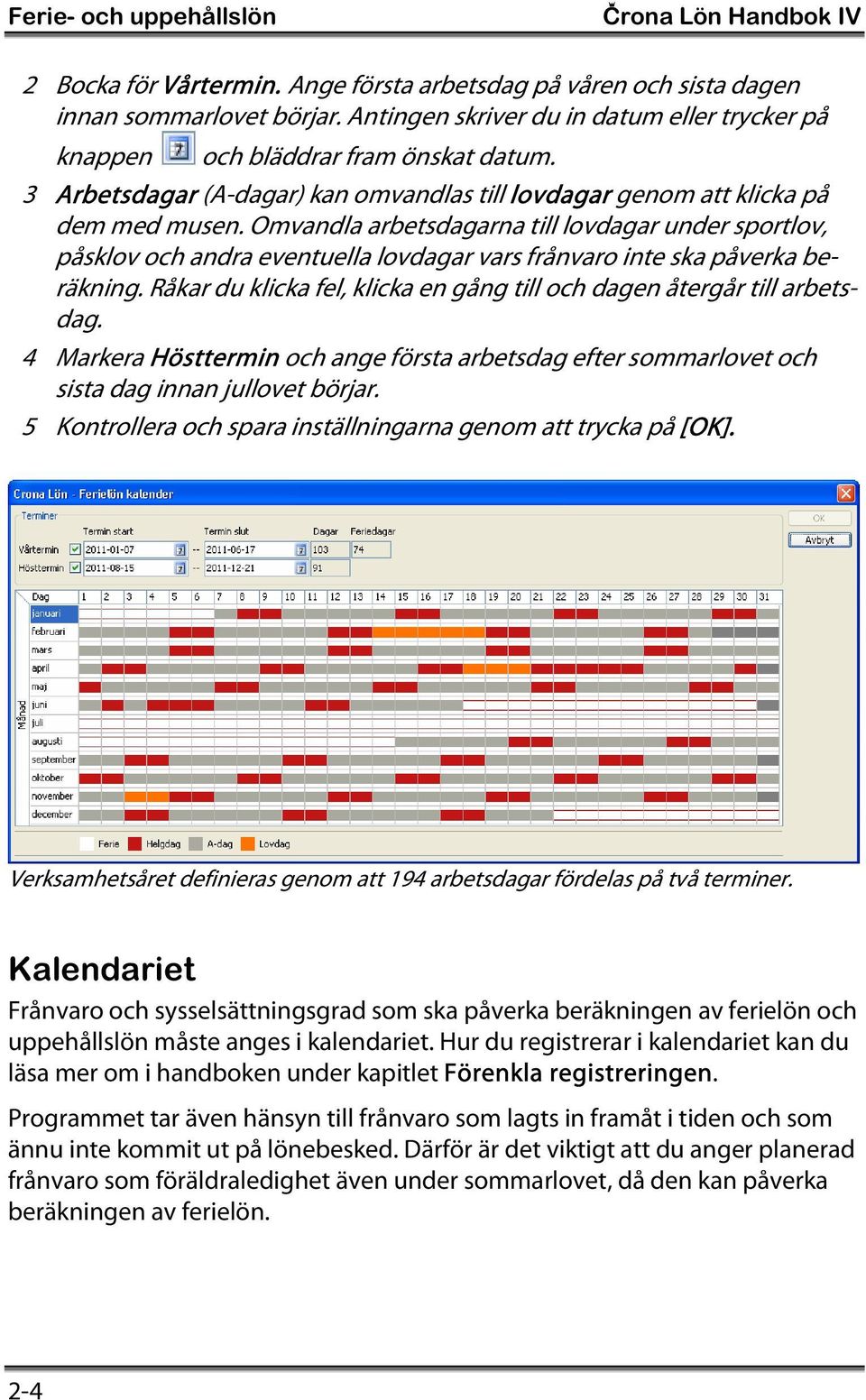 Omvandla arbetsdagarna till lovdagar under sportlov, påsklov och andra eventuella lovdagar vars frånvaro inte ska påverka beräkning.