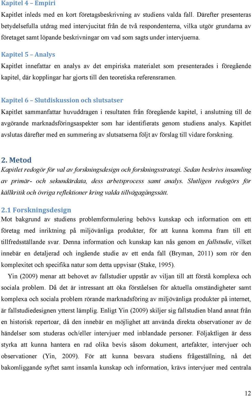 Kapitel 5 Analys Kapitlet innefattar en analys av det empiriska materialet som presenterades i föregående kapitel, där kopplingar har gjorts till den teoretiska referensramen.