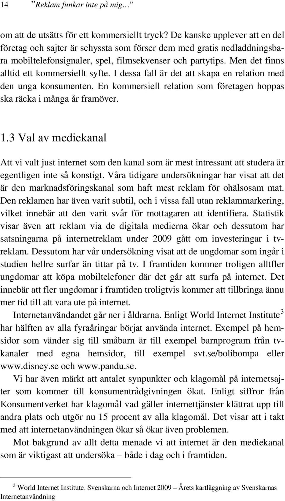 Men det finns alltid ett kommersiellt syfte. I dessa fall är det att skapa en relation med den unga konsumenten. En kommersiell relation som företagen hoppas ska räcka i många år framöver. 1.