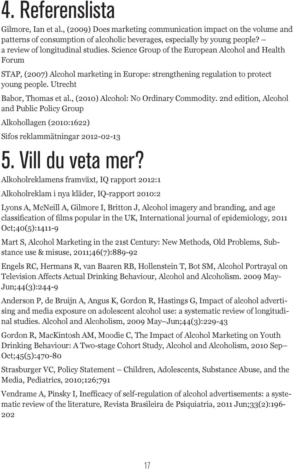 Utrecht Babor, Thomas et al., (2010) Alcohol: No Ordinary Commodity. 2nd edition, Alcohol and Public Policy Group Alkohollagen (2010:1622) Sifos reklammätningar 2012-02-13 5. Vill du veta mer?