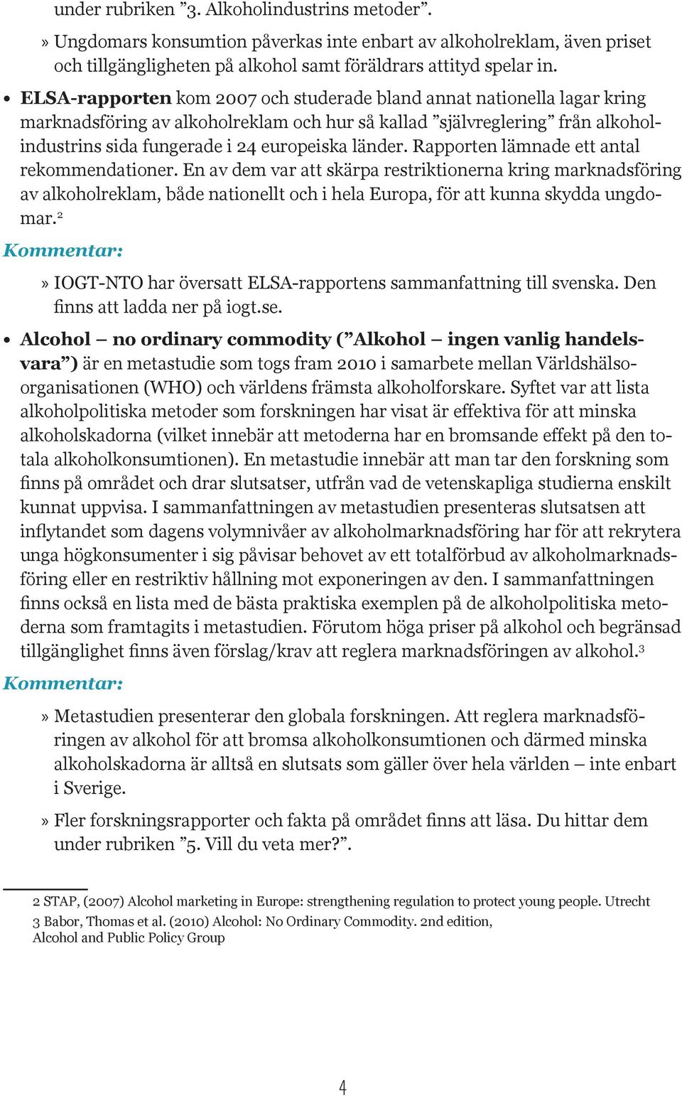 Rapporten lämnade ett antal rekommendationer. En av dem var att skärpa restriktionerna kring marknadsföring av alkoholreklam, både nationellt och i hela Europa, för att kunna skydda ungdomar.