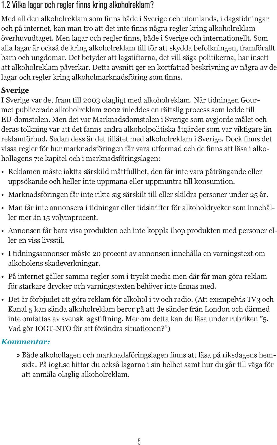 Men lagar och regler finns, både i Sverige och internationellt. Som alla lagar är också de kring alkoholreklam till för att skydda befolkningen, framförallt barn och ungdomar.