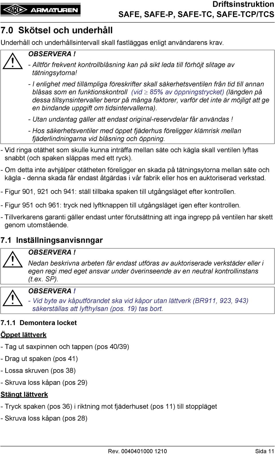 - Om detta inte avhjälper otätheten föreligger en skada på tätningsytorna mellan säte och kägla - denna skada får endast åtgärdas i vår fabrik eller hos en auktoriserad verkstad.