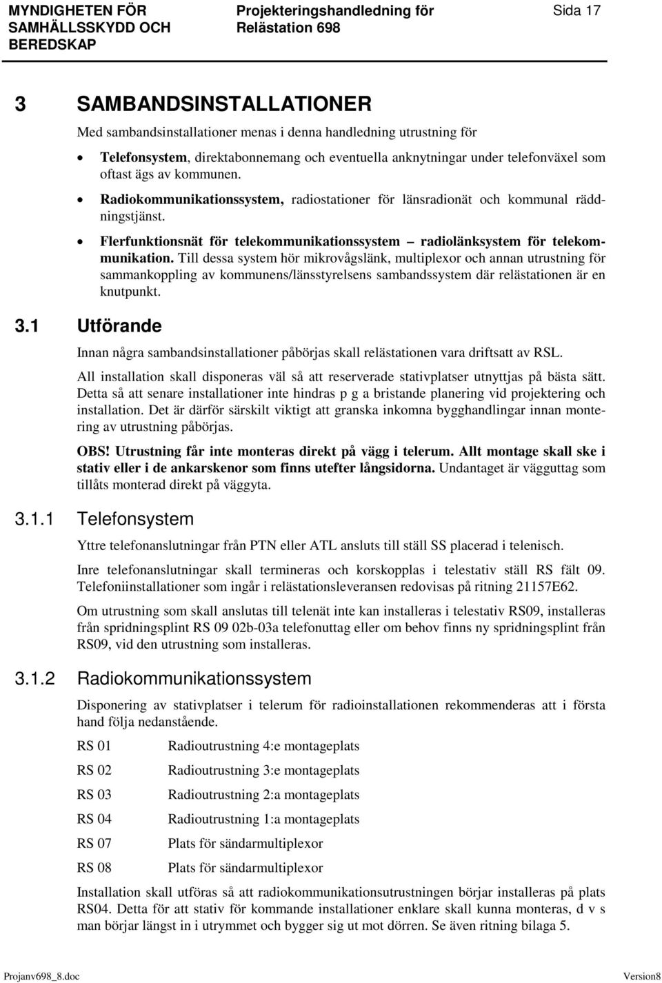 Till dessa system hör mikrovågslänk, multiplexor och annan utrustning för sammankoppling av kommunens/länsstyrelsens sambandssystem där relästationen är en knutpunkt. 3.