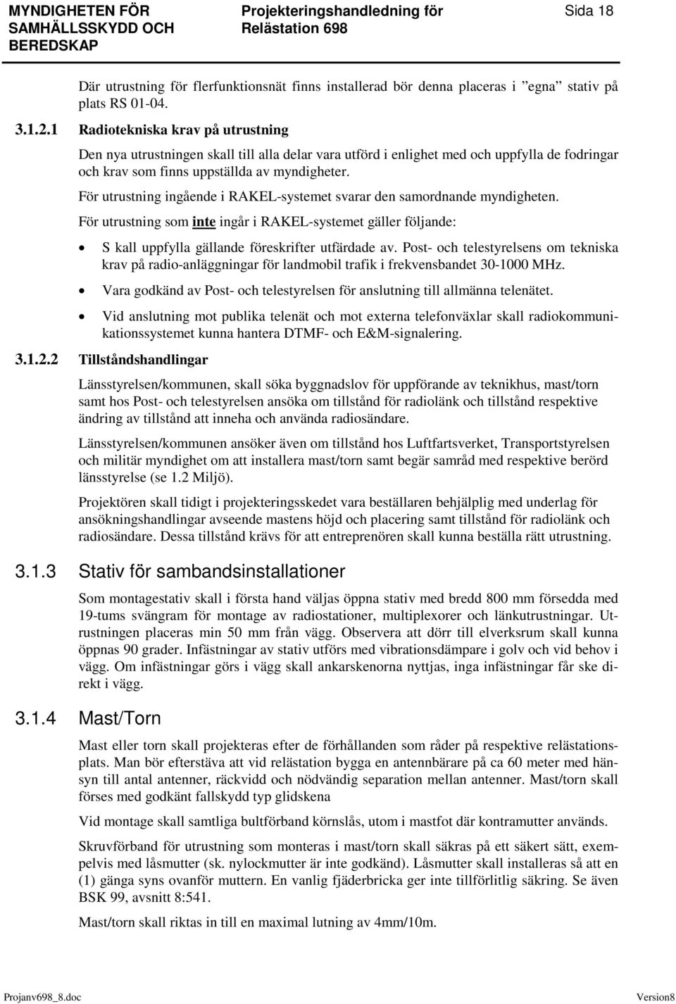 För utrustning ingående i RAKEL-systemet svarar den samordnande myndigheten. För utrustning som inte ingår i RAKEL-systemet gäller följande: S kall uppfylla gällande föreskrifter utfärdade av.