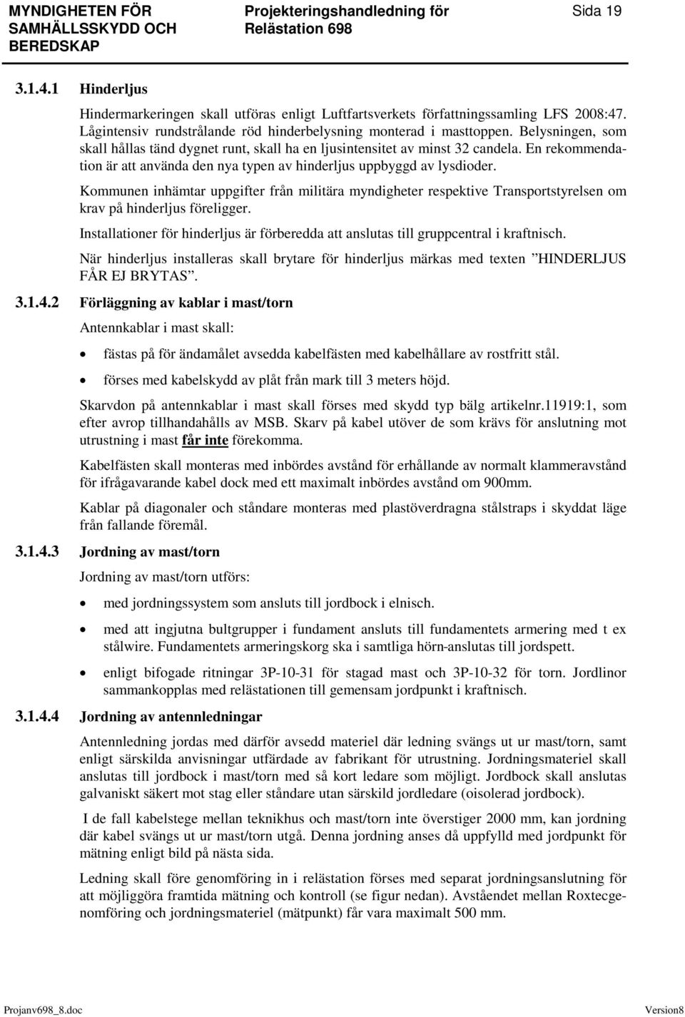 Kommunen inhämtar uppgifter från militära myndigheter respektive Transportstyrelsen om krav på hinderljus föreligger.