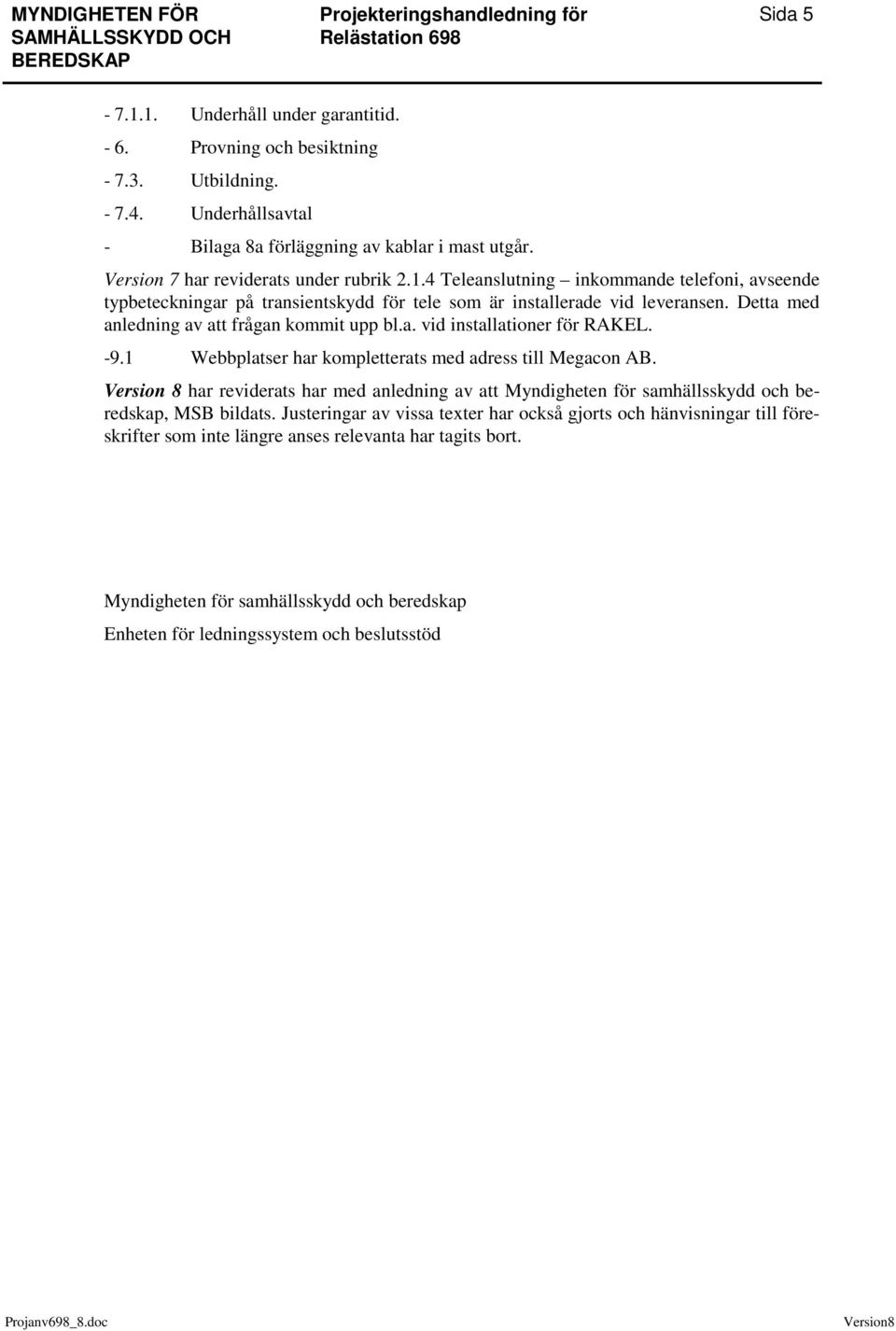 Detta med anledning av att frågan kommit upp bl.a. vid installationer för RAKEL. -9.1 Webbplatser har kompletterats med adress till Megacon AB.