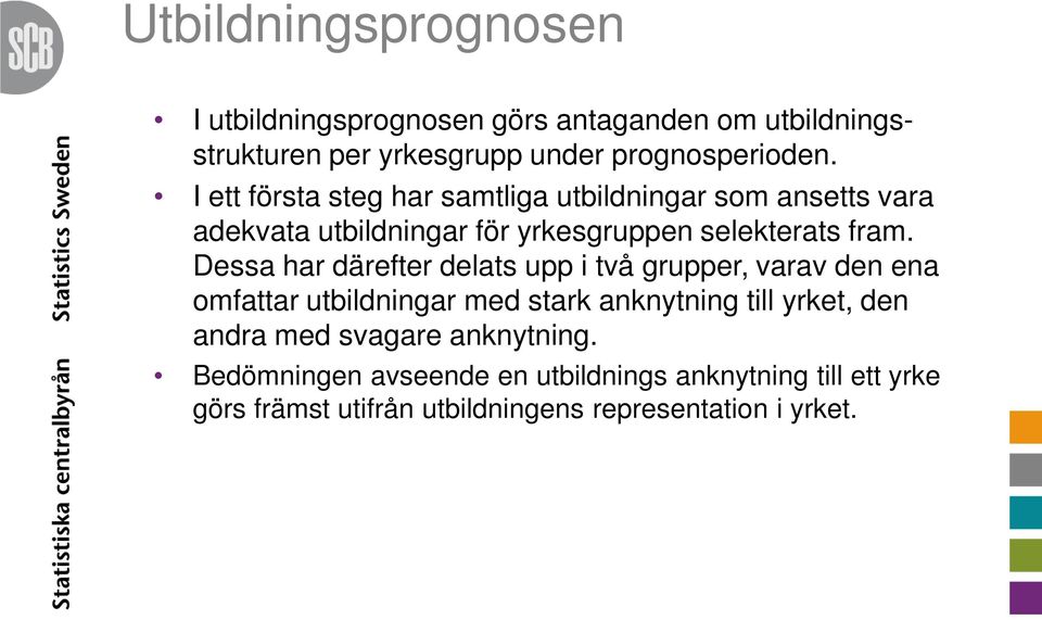 Dessa har därefter delats upp i två grupper, varav den ena omfattar utbildningar med stark anknytning till yrket, den andra