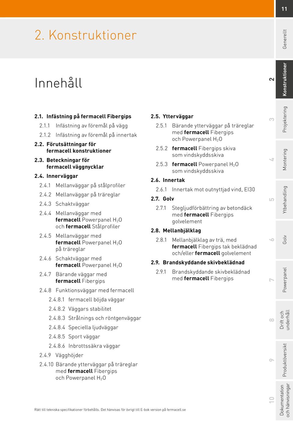 4.5 Mellanväggar med fermacell Powerpanel H 2O på träreglar 2.4.6 Schaktväggar med fermacell Powerpanel H 2O 2.4.7 Bärande väggar med fermacell Fibergips 2.4.8 Funktionsväggar med fermacell 2.4.8.1 fermacell böjda väggar 2.