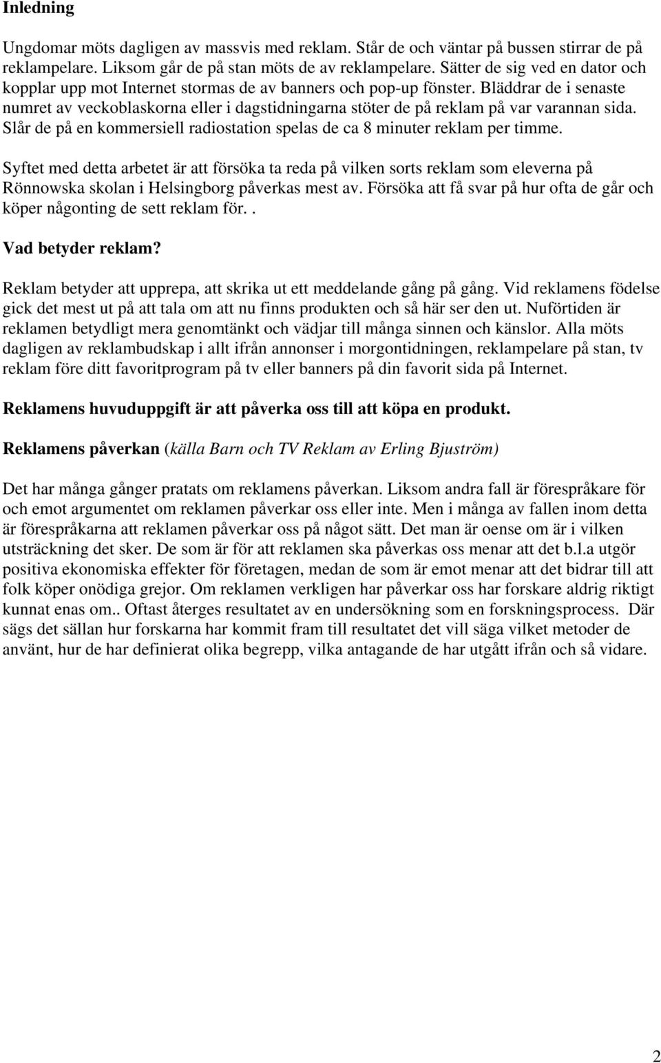 Bläddrar de i senaste numret av veckoblaskorna eller i dagstidningarna stöter de på reklam på var varannan sida. Slår de på en kommersiell radiostation spelas de ca 8 minuter reklam per timme.