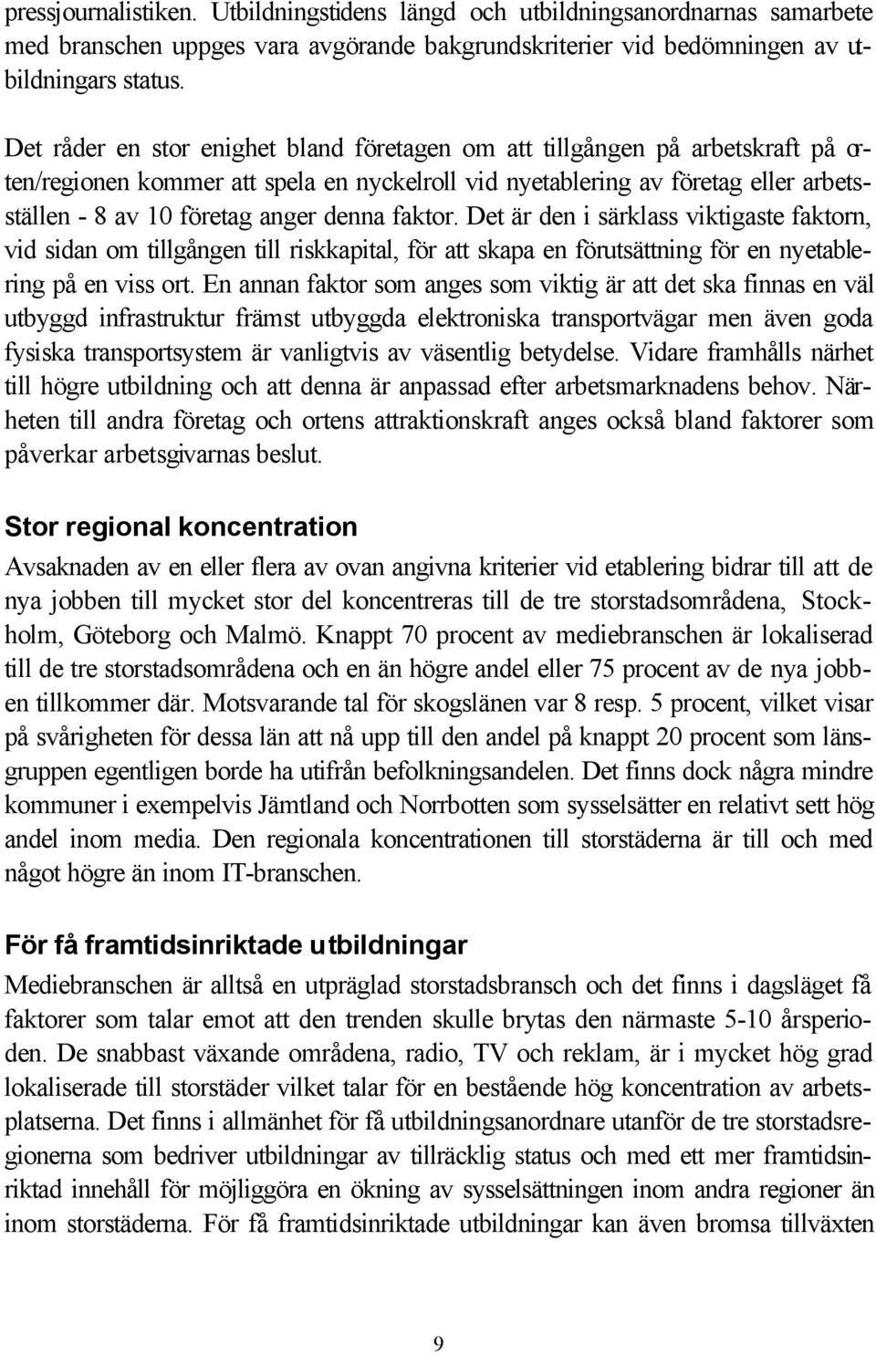 denna faktor. Det är den i särklass viktigaste faktorn, vid sidan om tillgången till riskkapital, för att skapa en förutsättning för en nyetablering på en viss ort.