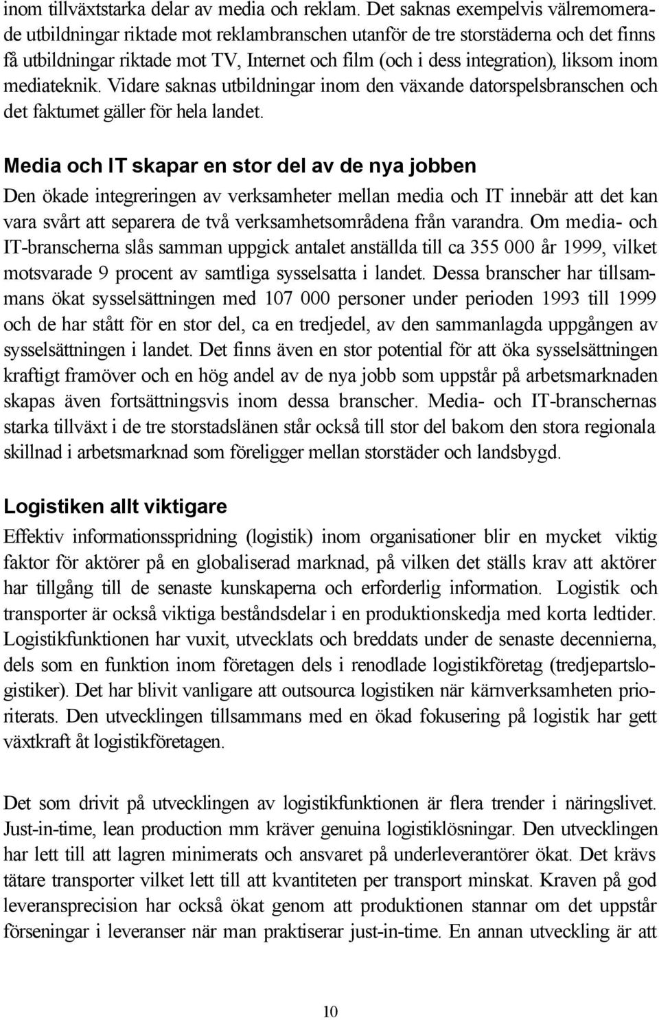 liksom inom mediateknik. Vidare saknas utbildningar inom den växande datorspelsbranschen och det faktumet gäller för hela landet.