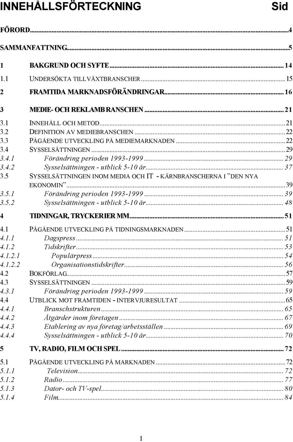 .. 37 3.5 SYSSELSÄTTNINGEN INOM MEDIA OCH IT - KÄRNBRANSCHERNA I DEN NYA EKONOMIN...39 3.5.1 Förändring perioden 1993-1999... 39 3.5.2 Sysselsättningen - utblick 5-10 år.