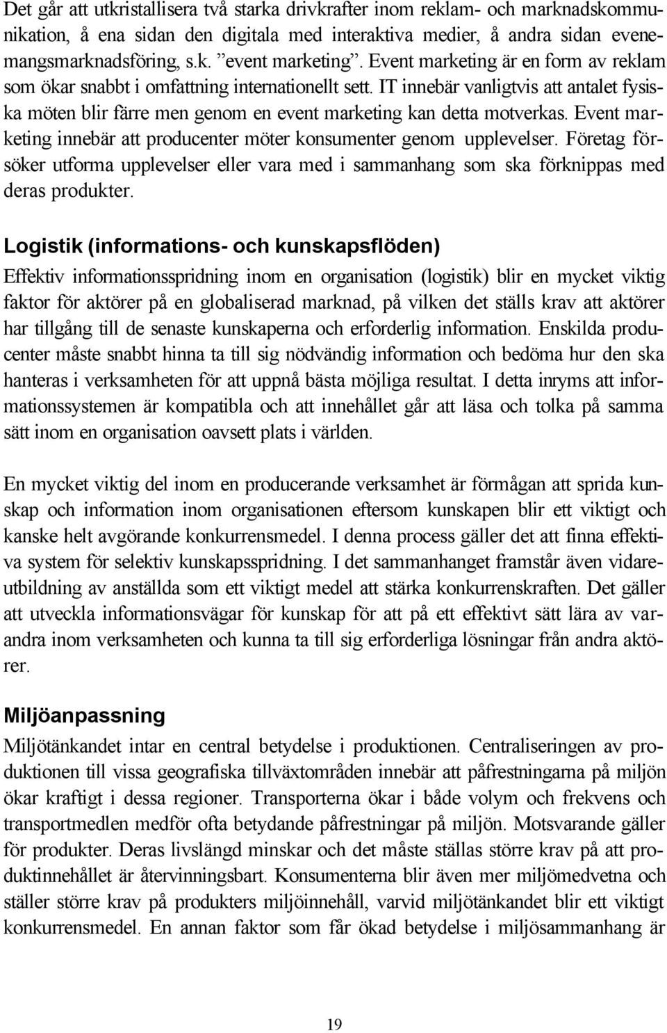 Event marketing innebär att producenter möter konsumenter genom upplevelser. Företag försöker utforma upplevelser eller vara med i sammanhang som ska förknippas med deras produkter.