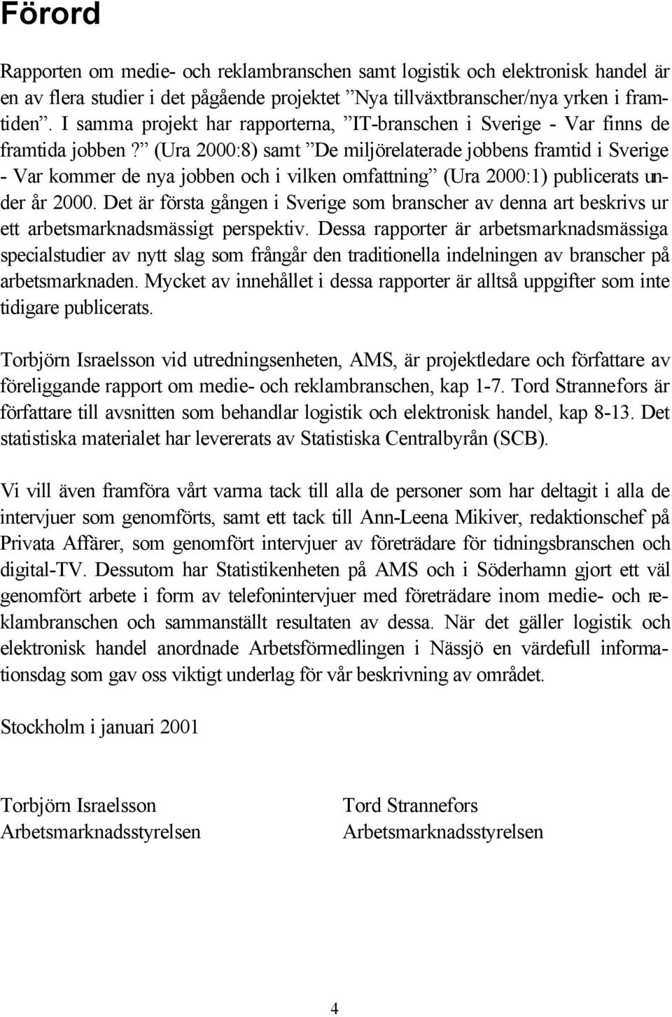 (Ura 2000:8) samt De miljörelaterade jobbens framtid i Sverige - Var kommer de nya jobben och i vilken omfattning (Ura 2000:1) publicerats under år 2000.