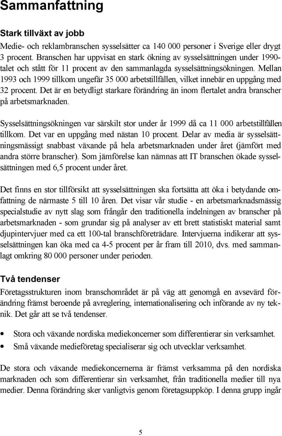 Mellan 1993 och 1999 tillkom ungefär 35 000 arbetstillfällen, vilket innebär en uppgång med 32 procent. Det är en betydligt starkare förändring än inom flertalet andra branscher på arbetsmarknaden.