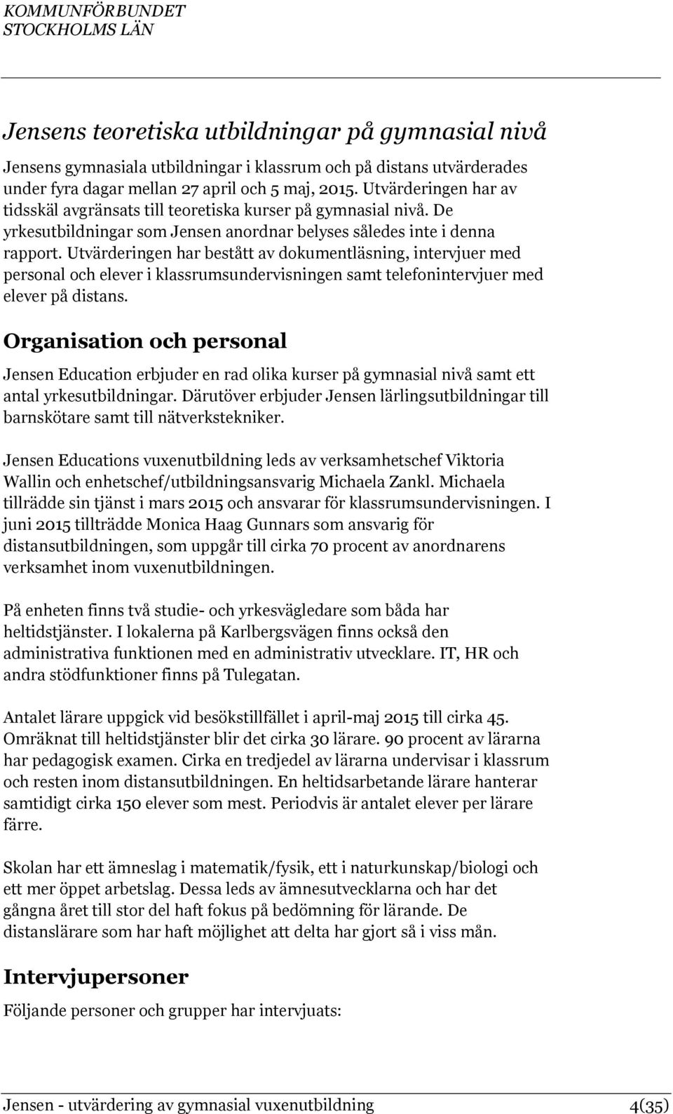 Utvärderingen har bestått av dokumentläsning, intervjuer med personal och elever i klassrumsundervisningen samt telefonintervjuer med elever på distans.