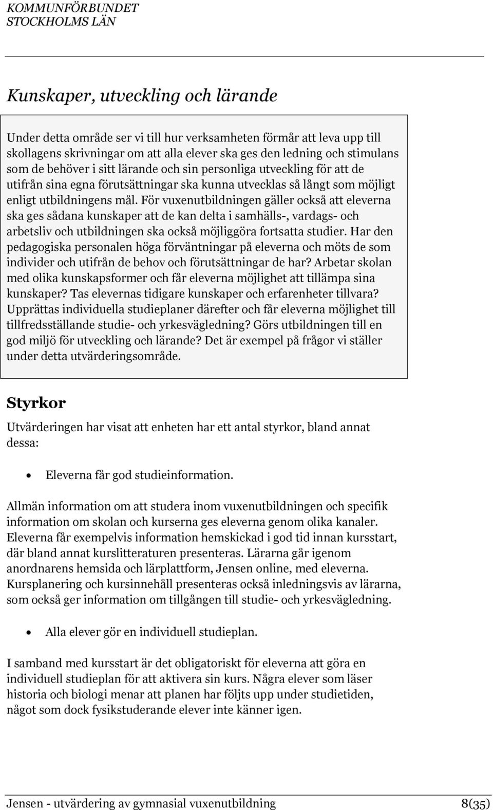 För vuxenutbildningen gäller också att eleverna ska ges sådana kunskaper att de kan delta i samhälls-, vardags- och arbetsliv och utbildningen ska också möjliggöra fortsatta studier.