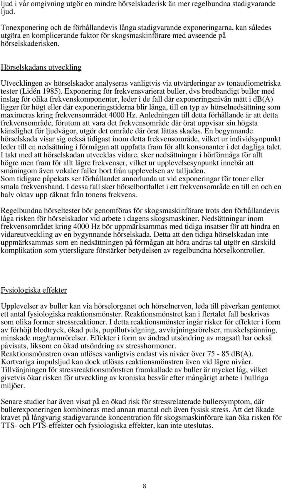 Hörselskadans utveckling Utvecklingen av hörselskador analyseras vanligtvis via utvärderingar av tonaudiometriska tester (Lidén 1985).