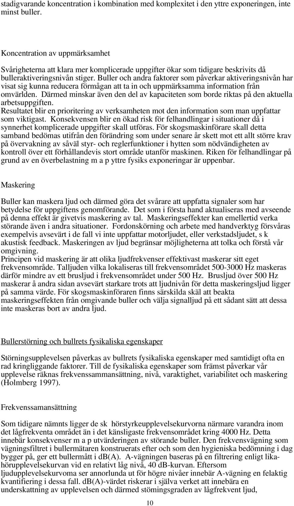 Buller och andra faktorer som påverkar aktiveringsnivån har visat sig kunna reducera förmågan att ta in och uppmärksamma information från omvärlden.