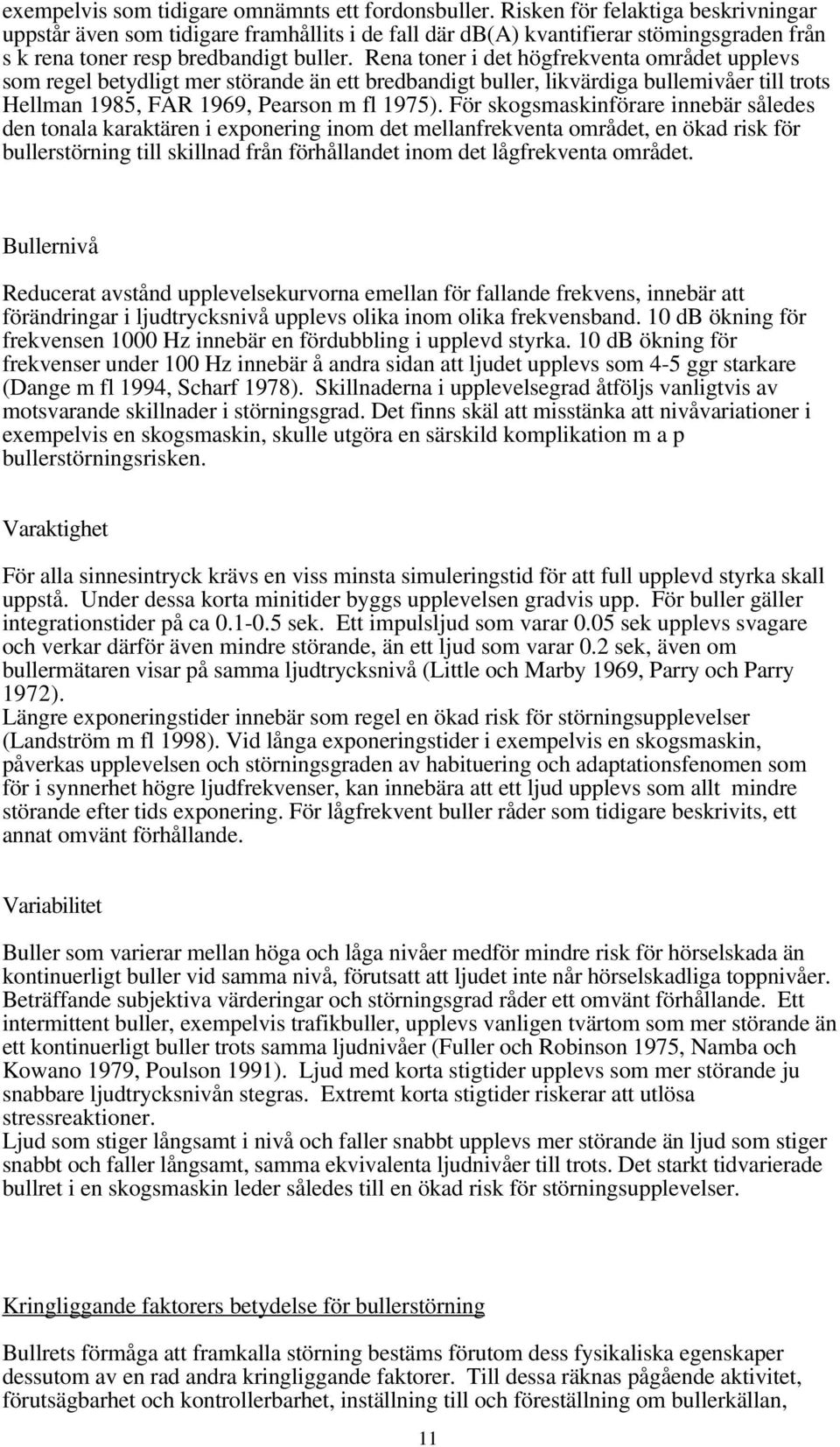 Rena toner i det högfrekventa området upplevs som regel betydligt mer störande än ett bredbandigt buller, likvärdiga bullemivåer till trots Hellman 1985, FAR 1969, Pearson m fl 1975).