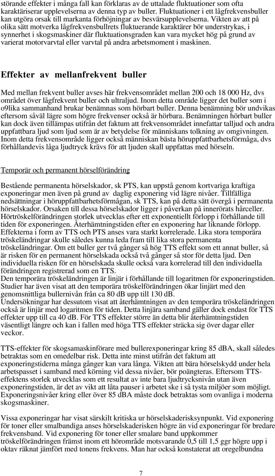 Vikten av att på olika sätt motverka lågfrekvensbullrets fluktuerande karaktärer bör understrykas, i synnerhet i skogsmaskiner där fluktuationsgraden kan vara mycket hög på grund av varierat