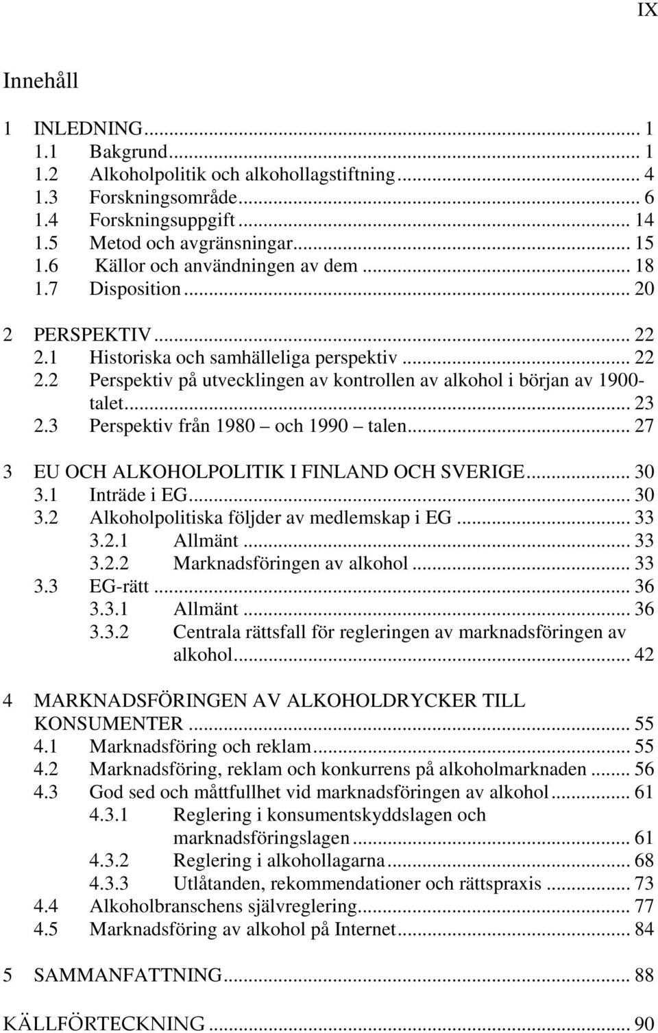 .. 23 2.3 Perspektiv från 1980 och 1990 talen... 27 3 EU OCH ALKOHOLPOLITIK I FINLAND OCH SVERIGE... 30 3.1 Inträde i EG... 30 3.2 Alkoholpolitiska följder av medlemskap i EG... 33 3.2.1 Allmänt.