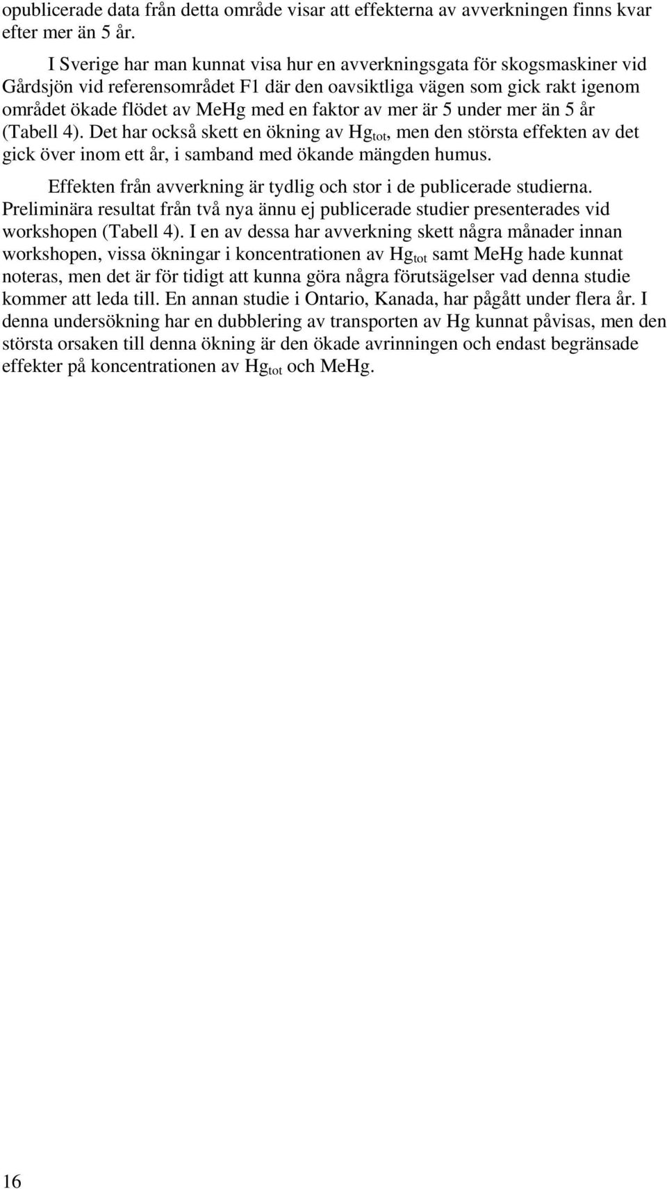 mer är 5 under mer än 5 år (Tabell 4). Det har också skett en ökning av Hg tot, men den största effekten av det gick över inom ett år, i samband med ökande mängden humus.