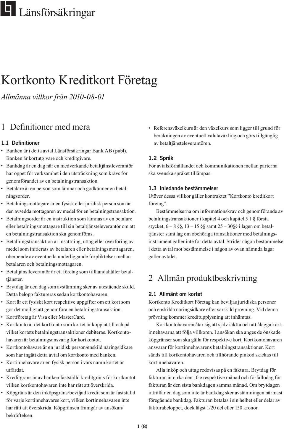 Betalare är en person som lämnar och godkänner en betalningsorder. Betalningsmottagare är en fysisk eller juridisk person som är den avsedda mottagaren av medel för en betalningstransaktion.