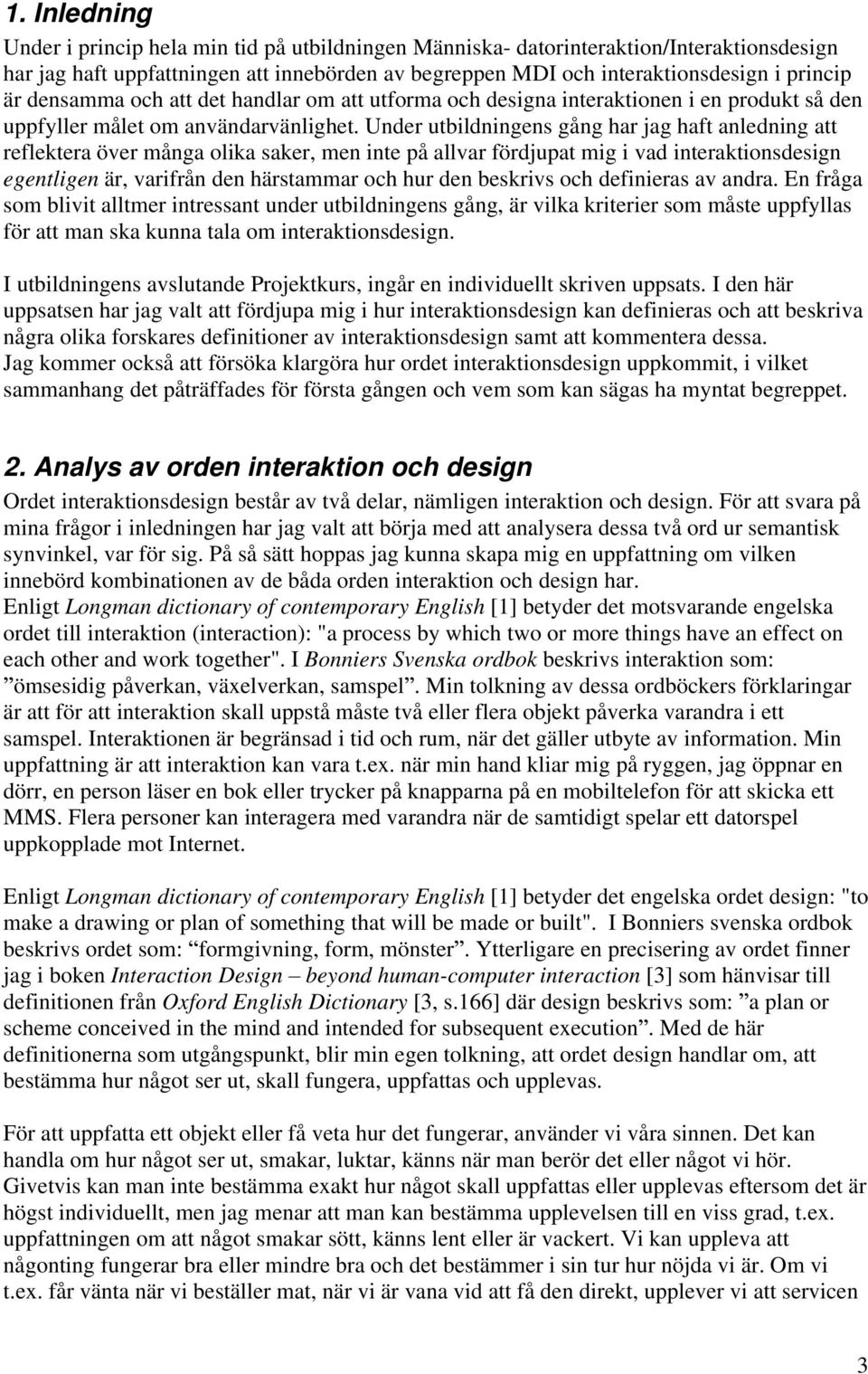 Under utbildningens gång har jag haft anledning att reflektera över många olika saker, men inte på allvar fördjupat mig i vad interaktionsdesign egentligen är, varifrån den härstammar och hur den