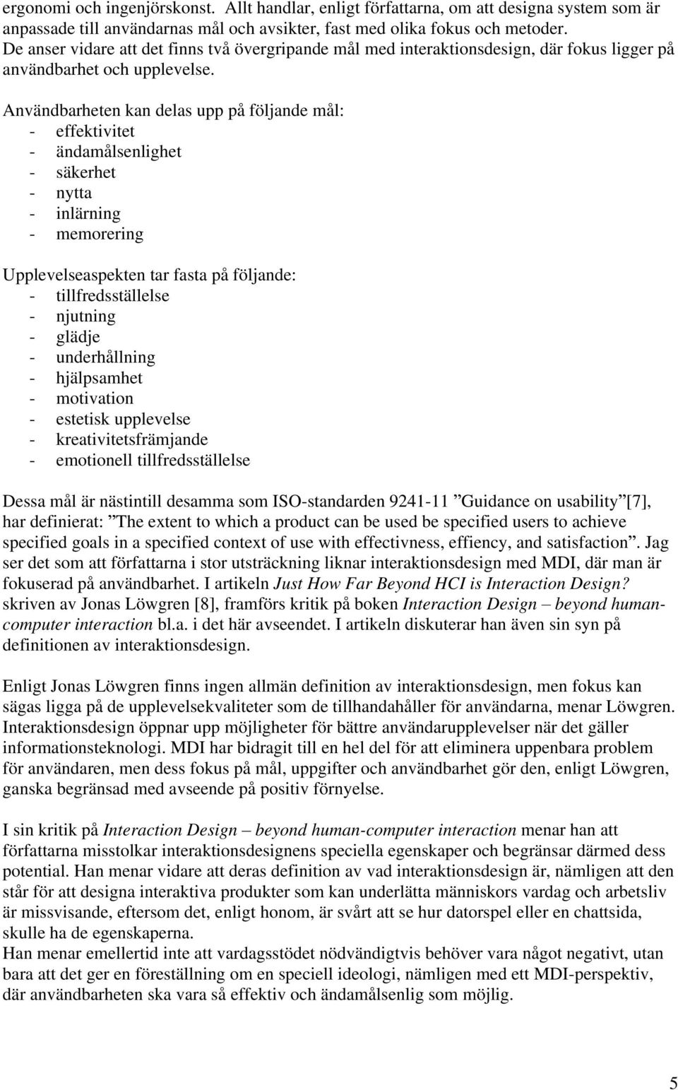 Användbarheten kan delas upp på följande mål: - effektivitet - ändamålsenlighet - säkerhet - nytta - inlärning - memorering Upplevelseaspekten tar fasta på följande: - tillfredsställelse - njutning -