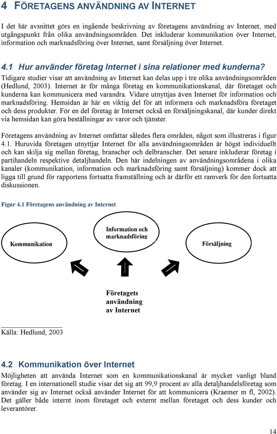 Tidigare studier visar att användning av Internet kan delas upp i tre olika användningsområden (Hedlund, 2003).