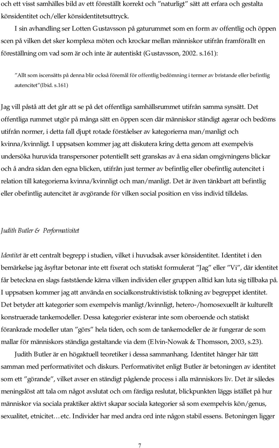 som är och inte är autentiskt (Gustavsson, 2002. s.161): Allt som iscensätts på denna blir också föremål för offentlig bedömning i termer av bristande eller befintlig autencitet (Ibid. s.161) Jag vill påstå att det går att se på det offentliga samhällsrummet utifrån samma synsätt.