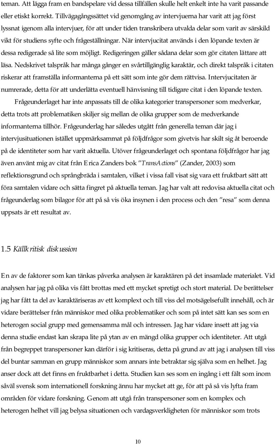 och frågeställningar. När intervjucitat används i den löpande texten är dessa redigerade så lite som möjligt. Redigeringen gäller sådana delar som gör citaten lättare att läsa.