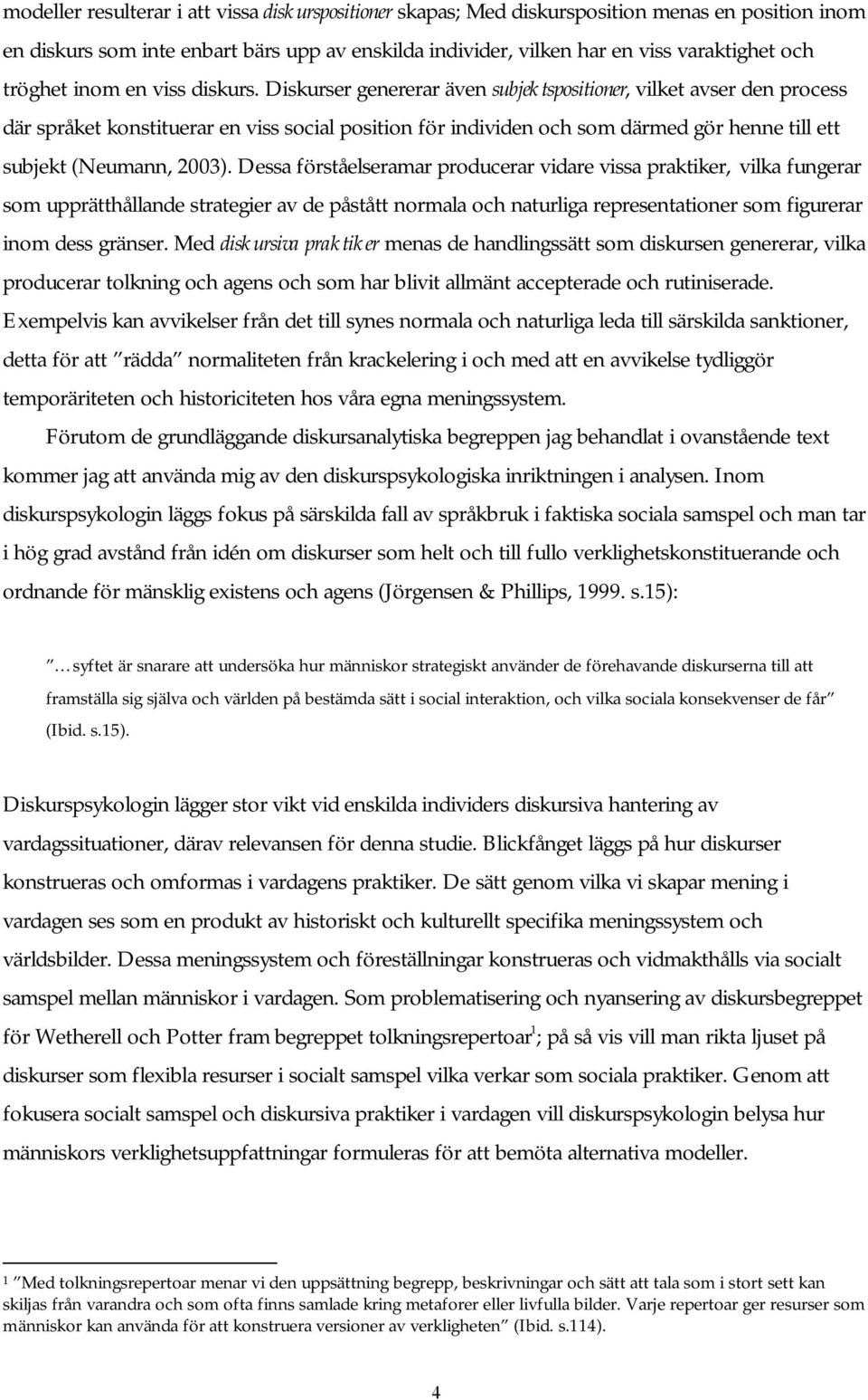 Diskurser genererar även subjektspositioner, vilket avser den process där språket konstituerar en viss social position för individen och som därmed gör henne till ett subjekt (Neumann, 2003).