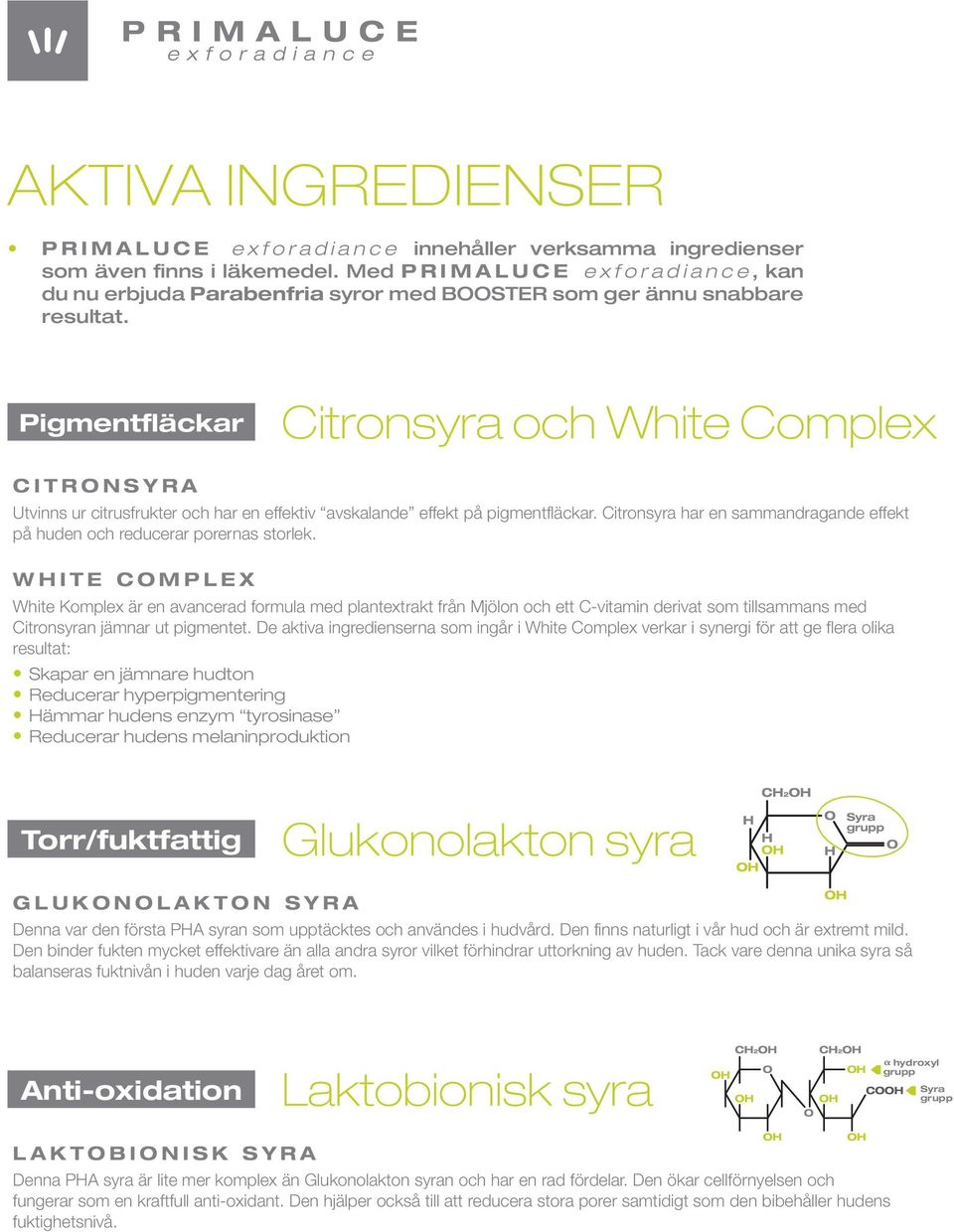 Pigmentfläckar Citronsyra och White Complex CITRONSYRA Utvinns ur citrusfrukter och har en effektiv avskalande effekt på pigmentfläckar.