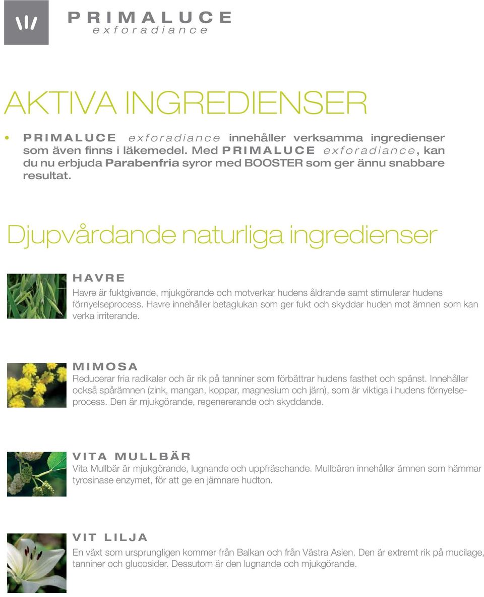 Djupvårdande naturliga ingredienser HAVRE Havre är fuktgivande, mjukgörande och motverkar hudens åldrande samt stimulerar hudens förnyelseprocess.