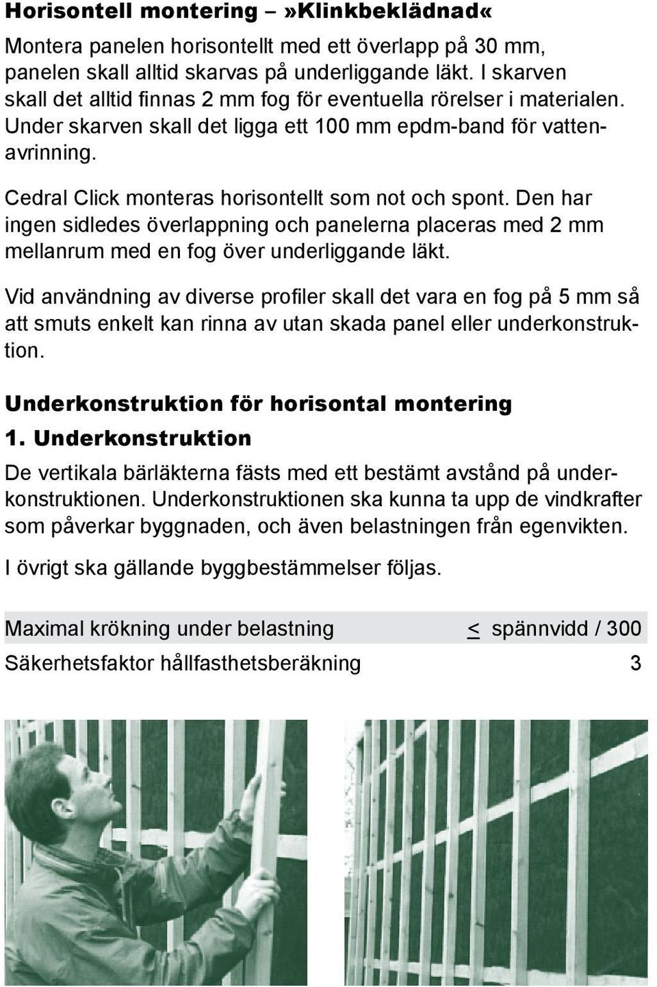 Cedral Click monteras horisontellt som not och spont. Den har ingen sidledes överlappning och panelerna placeras med 2 mm mellanrum med en fog över underliggande läkt.