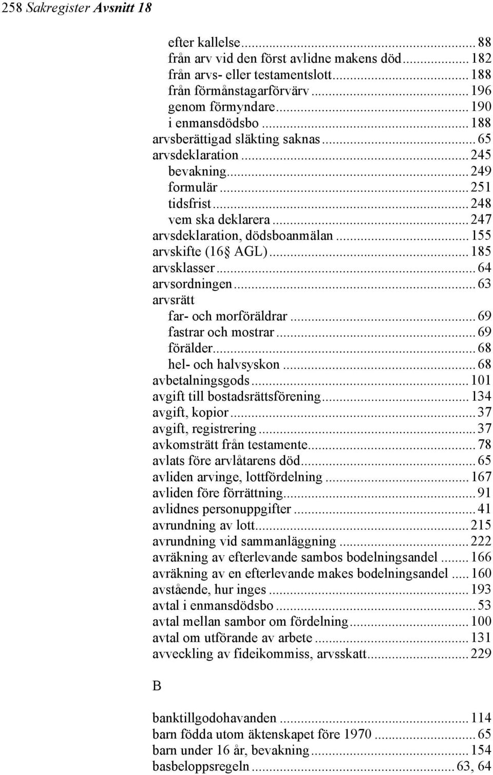 ..185 arvsklasser...64 arvsordningen...63 arvsrätt far- och morföräldrar...69 fastrar och mostrar...69 förälder...68 hel- och halvsyskon...68 avbetalningsgods...101 avgift till bostadsrättsförening.