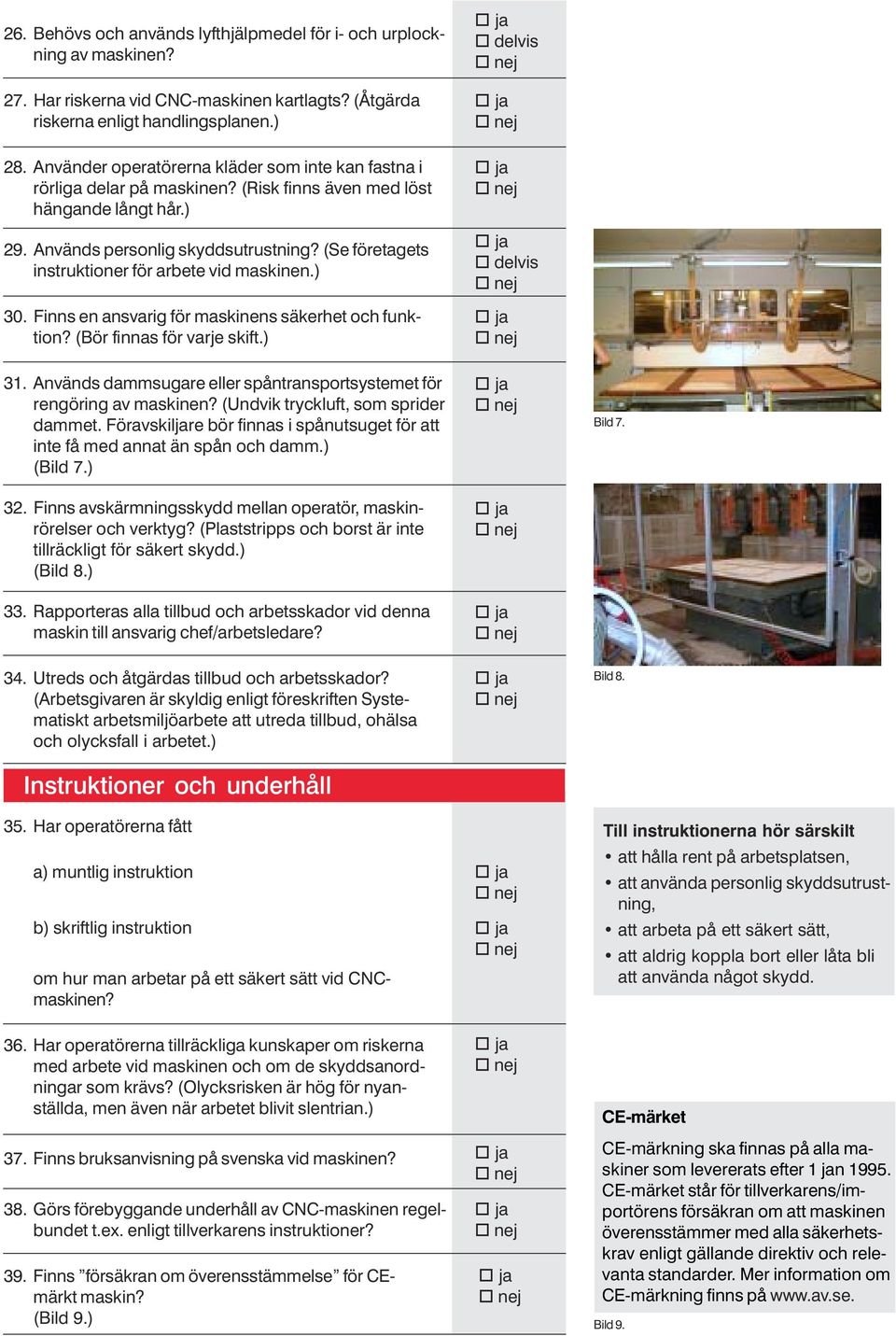 (Se företagets instruktioner för arbete vid maskinen.) 30. Finns en ansvarig för maskinens säkerhet och funktion? (Bör finnas för varje skift.) 31.