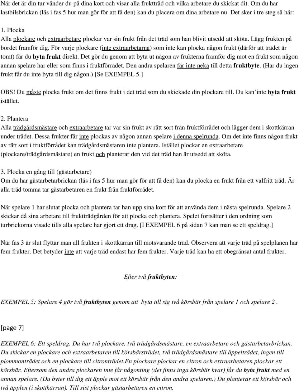 Plocka Alla plockare och extraarbetare plockar var sin frukt från det träd som han blivit utsedd att sköta. Lägg frukten på bordet framför dig.