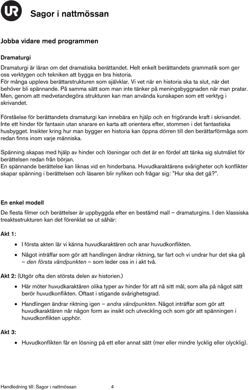 Men, genom att medvetandegöra strukturen kan man använda kunskapen som ett verktyg i skrivandet. Förståelse för berättandets dramaturgi kan innebära en hjälp och en frigörande kraft i skrivandet.