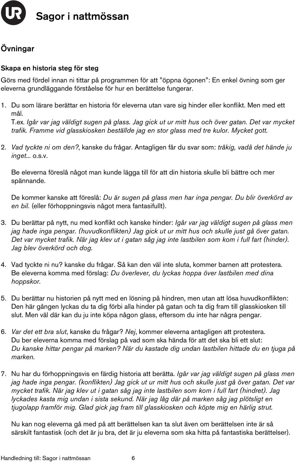Det var mycket trafik. Framme vid glasskiosken beställde jag en stor glass med tre kulor. Mycket gott. 2. Vad tyckte ni om den?, kanske du frågar.