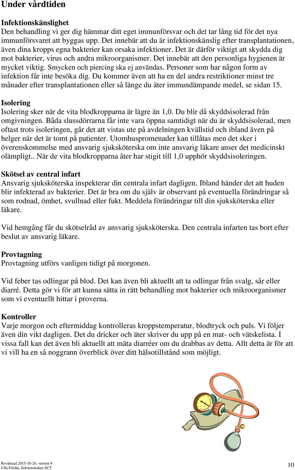 Det är därför viktigt att skydda dig mot bakterier, virus och andra mikroorganismer. Det innebär att den personliga hygienen är mycket viktig. Smycken och piercing ska ej användas.